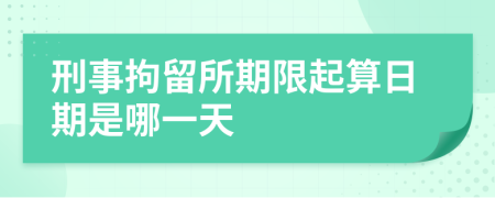刑事拘留所期限起算日期是哪一天