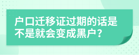 户口迁移证过期的话是不是就会变成黑户？