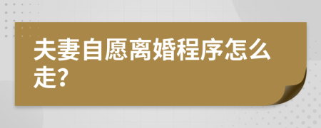 夫妻自愿离婚程序怎么走？