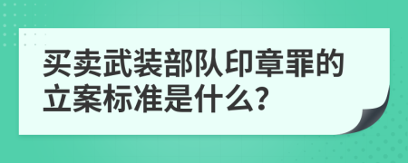 买卖武装部队印章罪的立案标准是什么？