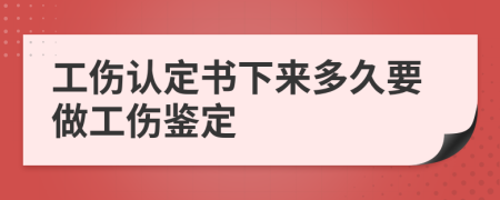 工伤认定书下来多久要做工伤鉴定