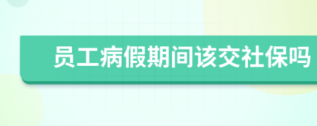 员工病假期间该交社保吗