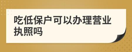 吃低保户可以办理营业执照吗