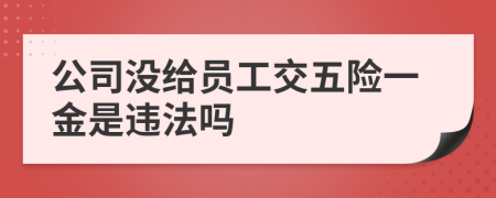 公司没给员工交五险一金是违法吗