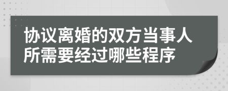 协议离婚的双方当事人所需要经过哪些程序