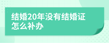 结婚20年没有结婚证怎么补办