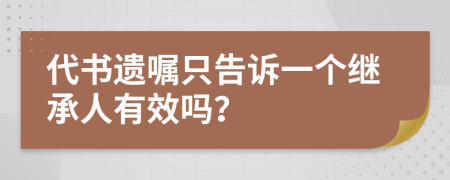 代书遗嘱只告诉一个继承人有效吗？
