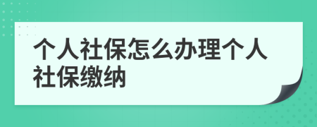个人社保怎么办理个人社保缴纳