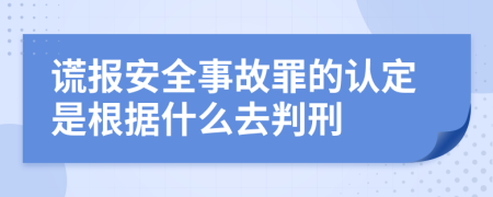 谎报安全事故罪的认定是根据什么去判刑