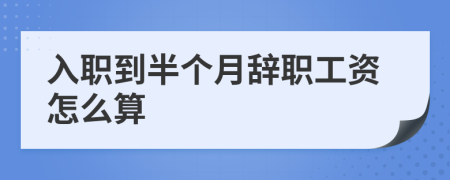 入职到半个月辞职工资怎么算