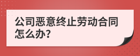 公司恶意终止劳动合同怎么办？