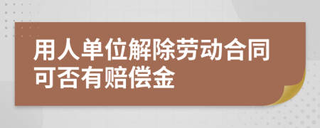 用人单位解除劳动合同可否有赔偿金