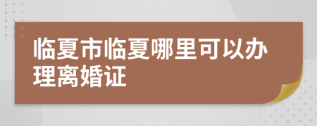 临夏市临夏哪里可以办理离婚证
