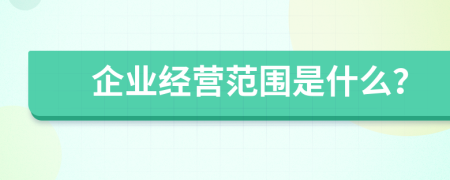 企业经营范围是什么？