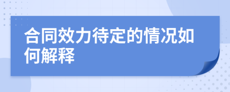 合同效力待定的情况如何解释