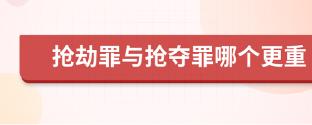 抢劫罪与抢夺罪哪个更重