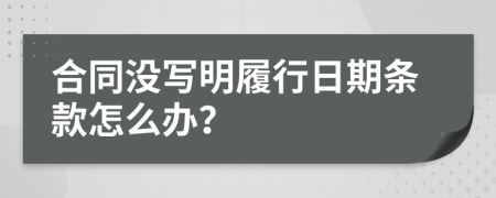 合同没写明履行日期条款怎么办？