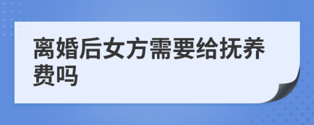 离婚后女方需要给抚养费吗