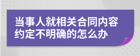 当事人就相关合同内容约定不明确的怎么办