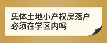 集体土地小产权房落户必须在学区内吗