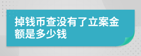 掉钱币查没有了立案金额是多少钱