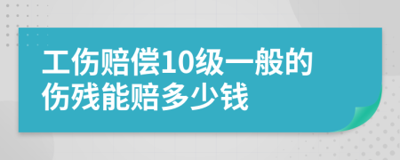 工伤赔偿10级一般的伤残能赔多少钱