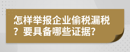 怎样举报企业偷税漏税？要具备哪些证据？