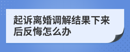 起诉离婚调解结果下来后反悔怎么办
