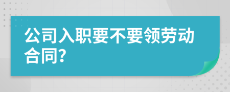 公司入职要不要领劳动合同？