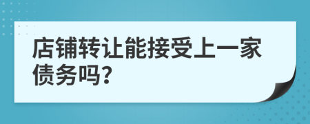 店铺转让能接受上一家债务吗？