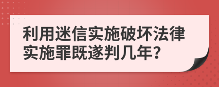 利用迷信实施破坏法律实施罪既遂判几年？