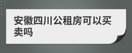 安徽四川公租房可以买卖吗