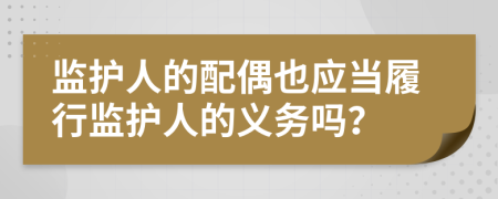 监护人的配偶也应当履行监护人的义务吗？