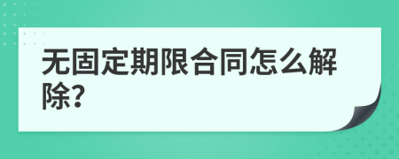 无固定期限合同怎么解除？