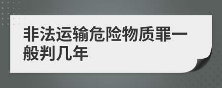 非法运输危险物质罪一般判几年