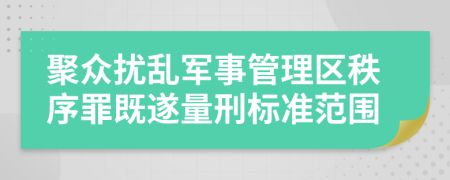 聚众扰乱军事管理区秩序罪既遂量刑标准范围