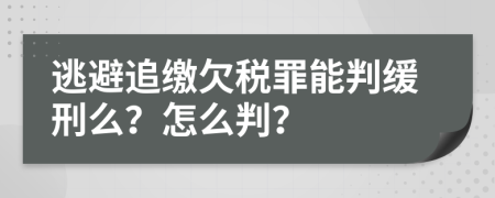 逃避追缴欠税罪能判缓刑么？怎么判？