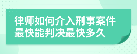 律师如何介入刑事案件最快能判决最快多久