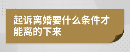 起诉离婚要什么条件才能离的下来