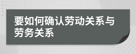 要如何确认劳动关系与劳务关系