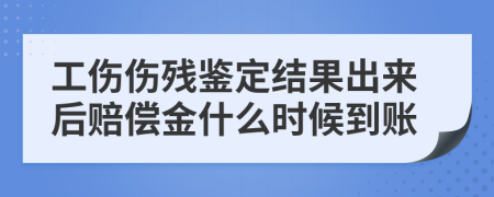 工伤伤残鉴定结果出来后赔偿金什么时候到账