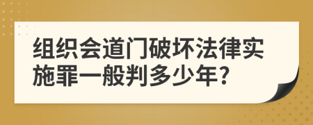 组织会道门破坏法律实施罪一般判多少年?