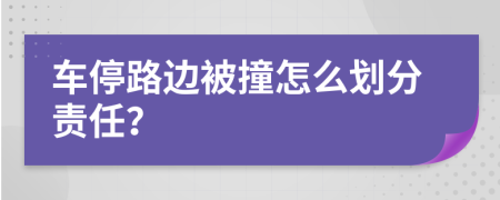 车停路边被撞怎么划分责任？