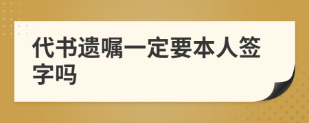 代书遗嘱一定要本人签字吗