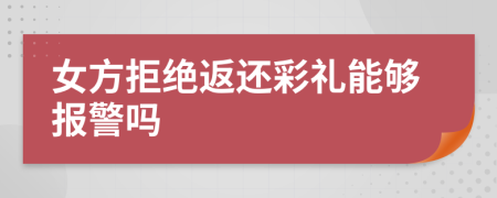 女方拒绝返还彩礼能够报警吗