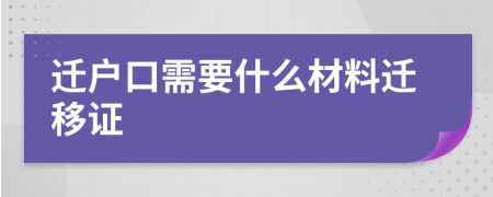 迁户口需要什么材料迁移证