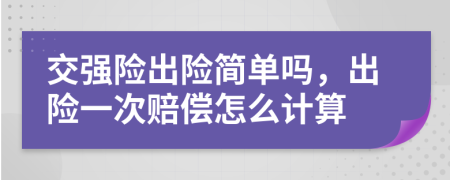 交强险出险简单吗，出险一次赔偿怎么计算