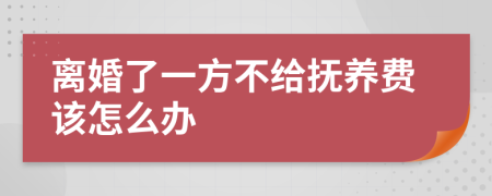 离婚了一方不给抚养费该怎么办