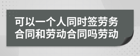 可以一个人同时签劳务合同和劳动合同吗劳动