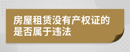 房屋租赁没有产权证的是否属于违法